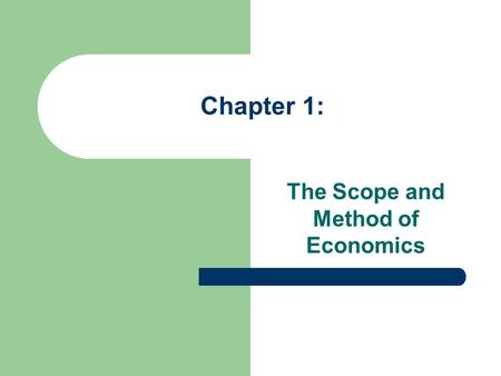 Chapter 1: The Scope and Method of Economics. Chapter 1 Objectives: Upon completion of this chapter, you should understand and be able to answer these.