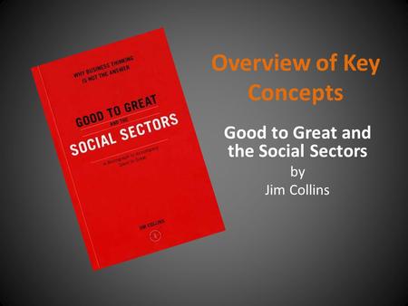 Overview of Key Concepts Good to Great and the Social Sectors by Jim Collins.