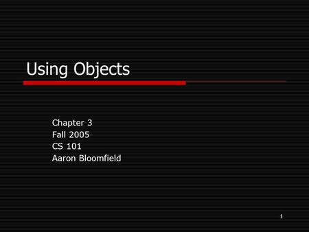 1 Using Objects Chapter 3 Fall 2005 CS 101 Aaron Bloomfield.