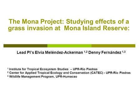 The Mona Project: Studying effects of a grass invasion at Mona Island Reserve: Lead PI’s Elvia Meléndez-Ackerman 1,2 Denny Fernández 1,3 1 Institute for.