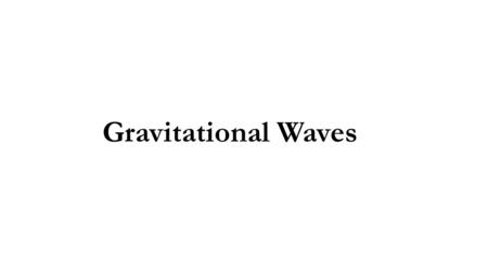 Gravitational Waves. Prediction General Relativity – 1915 Gravity is not the pulling force envisioned by Kepler or Newton Space warps around massive objects.