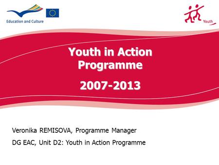 Ecdc.europa.eu Veronika REMISOVA, Programme Manager DG EAC, Unit D2: Youth in Action Programme Youth in Action Programme2007-2013.