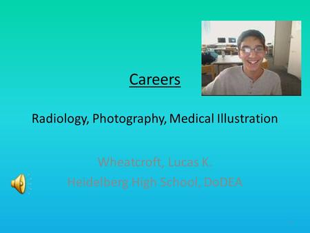 Careers Radiology, Photography, Medical Illustration Wheatcroft, Lucas K. Heidelberg High School, DoDEA 1.