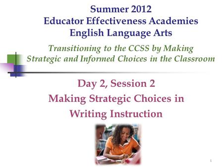 1 Summer 2012 Educator Effectiveness Academies English Language Arts Transitioning to the CCSS by Making Strategic and Informed Choices in the Classroom.