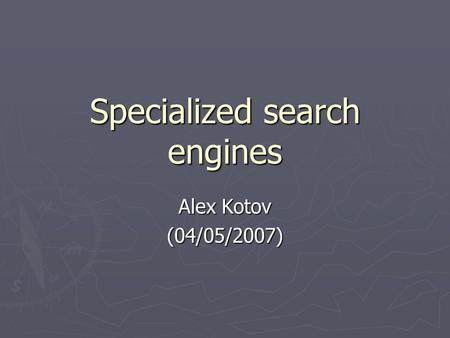 Specialized search engines Alex Kotov (04/05/2007)