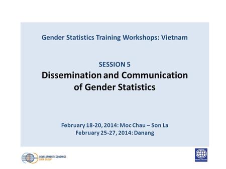 Gender Statistics Training Workshops: Vietnam SESSION 5 Dissemination and Communication of Gender Statistics February 18-20, 2014: Moc Chau – Son La February.