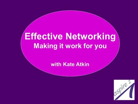 1 Effective Networking Making it work for you with Kate Atkin.