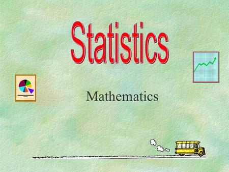 Mathematics Introduction §Target audience are secondary one students. §The slides are going to be used to teach students on the topic of statistics.