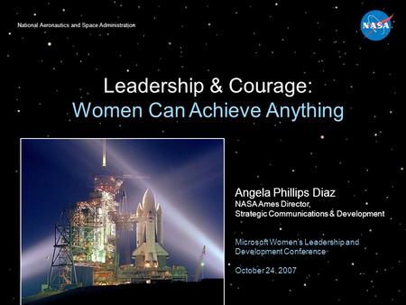 National Aeronautics and Space Administration Leadership & Courage: Women Can Achieve Anything Angela Phillips Diaz NASA Ames Director, Strategic Communications.