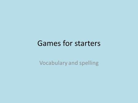 Games for starters Vocabulary and spelling. Slap-it! TRUE FALSE.