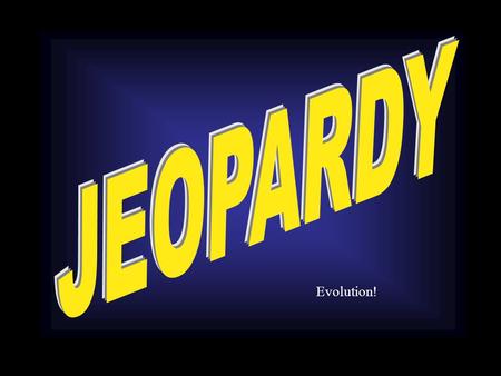 Evolution!. Evolution Natural Selection Adaptation Evidence for Evolution Misc. $100 $200 $400 $500 $300 $100 $200 $400 $500 $300 $100 $200 $400 $500.