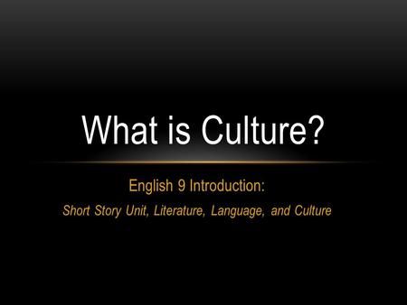 English 9 Introduction: Short Story Unit, Literature, Language, and Culture What is Culture?