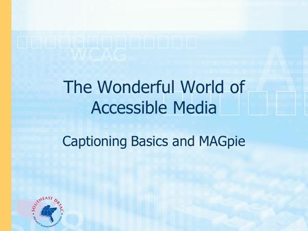 The Wonderful World of Accessible Media Captioning Basics and MAGpie.