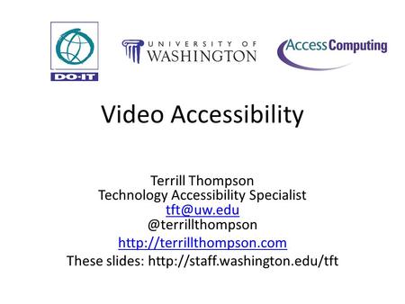 Video Accessibility Terrill Thompson Technology Accessibility  These slides: