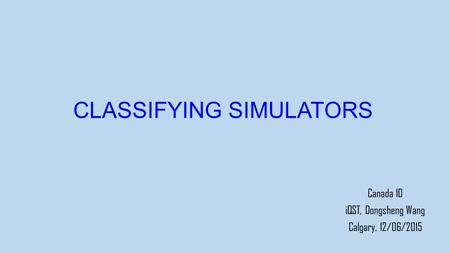 CLASSIFYING SIMULATORS Canada 10 iQST, Dongsheng Wang Calgary, 12/06/2015.