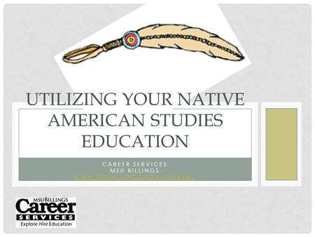 CAREER SERVICES MSU BILLINGS WWW.MSUBILLINGS.EDU/CAREERS UTILIZING YOUR NATIVE AMERICAN STUDIES EDUCATION.