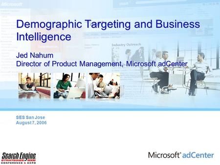 Demographic Targeting and Business Intelligence Jed Nahum Director of Product Management, Microsoft adCenter SES San Jose August 7, 2006.