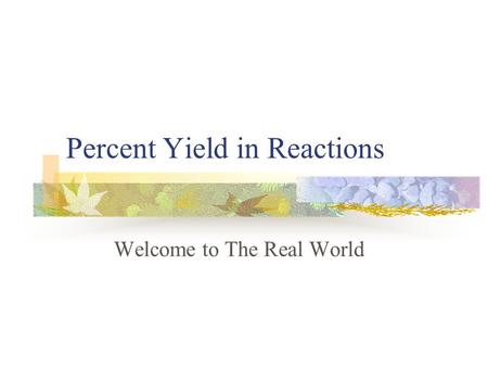 Percent Yield in Reactions Welcome to The Real World.