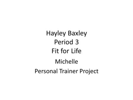 Hayley Baxley Period 3 Fit for Life Michelle Personal Trainer Project.