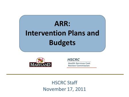 ARR: Intervention Plans and Budgets HSCRC Staff November 17, 2011.