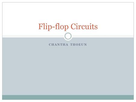 CHANTHA THOEUN Flip-flop Circuits. Types of Flip-flops SR flip-flop (Set, Reset) T flip-flop (Toggle) D flip-flop (Delay) JK flip-flop.