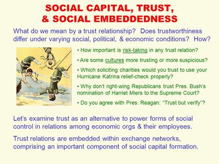 SOCIAL CAPITAL, TRUST, & SOCIAL EMBEDDEDNESS What do we mean by a trust relationship? Does trustworthiness differ under varying social, political, & economic.