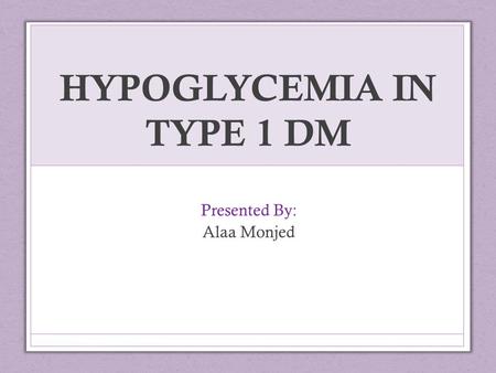 HYPOGLYCEMIA IN TYPE 1 DM Presented By: Alaa Monjed.