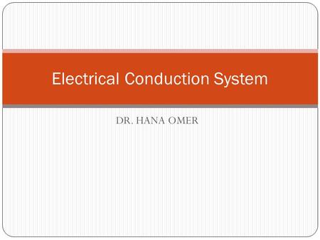 DR. HANA OMER Electrical Conduction System. The Electrical Conduction System of the Heart Cardiac cells have four properties: Excitability: allows response.