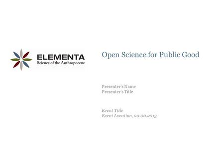 OVERVIEW Open Science for Public Good Event Title Event Location, 00.00.2013 Presenter’s Name Presenter’s Title.