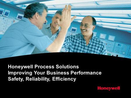 Honeywell Process Solutions Improving Your Business Performance Safety, Reliability, Efficiency.