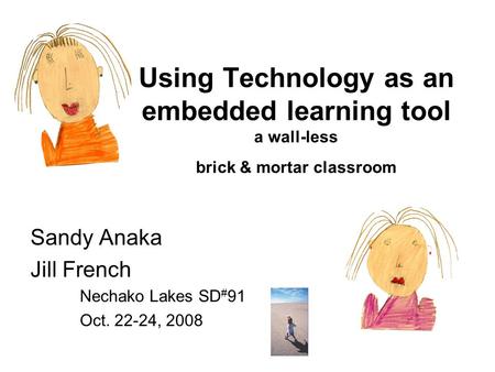 Using Technology as an embedded learning tool a wall-less brick & mortar classroom Sandy Anaka Jill French Nechako Lakes SD # 91 Oct. 22-24, 2008.