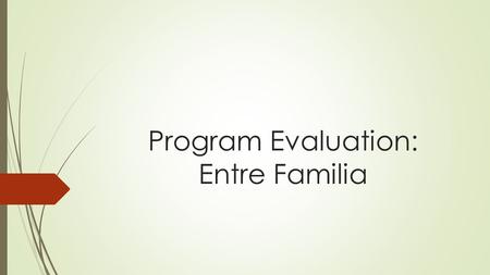 Program Evaluation: Entre Familia. Entre Familia: Program Description  Gender- and culture-specific residential treatment program (6 to 12 months duration,