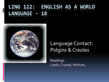 Language Contact: Pidgins & Creoles Readings: Lipski, Crystal, Holman,