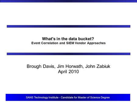 SANS Technology Institute - Candidate for Master of Science Degree What's in the data bucket? Event Correlation and SIEM Vendor Approaches Brough Davis,