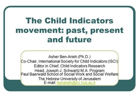 The Child Indicators movement: past, present and future Asher Ben-Arieh (Ph.D.) Co-Chair, International Society for Child Indicators (ISCI) Editor in Chief,