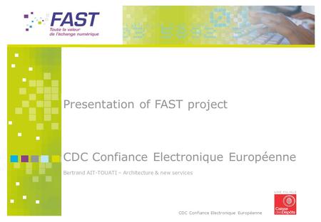 CDC Confiance Electronique Européenne Presentation of FAST project CDC Confiance Electronique Européenne Bertrand AIT-TOUATI – Architecture & new services.