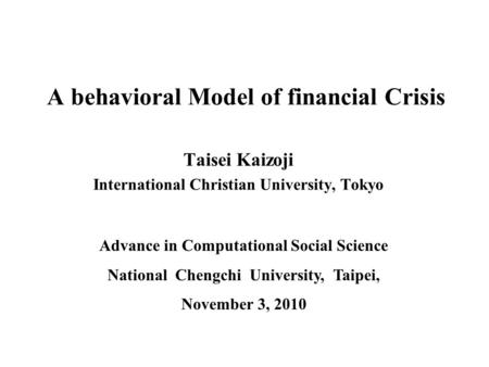 A behavioral Model of financial Crisis Taisei Kaizoji International Christian University, Tokyo Advance in Computational Social Science National Chengchi.