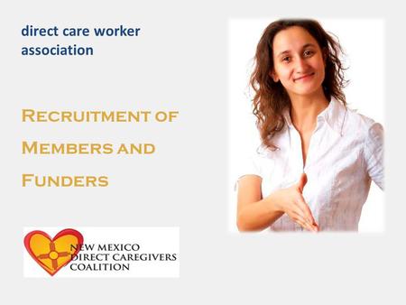 Direct care worker association Recruitment of Members and Funders.