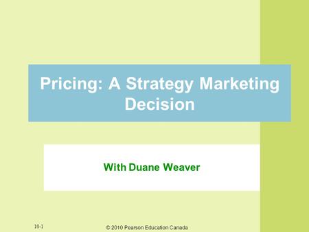 © 2010 Pearson Education Canada 10-1 Pricing: A Strategy Marketing Decision With Duane Weaver.