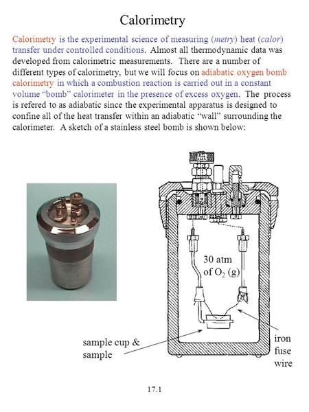 17.1 Calorimetry Calorimetry is the experimental science of measuring (metry) heat (calor) transfer under controlled conditions. Almost all thermodynamic.