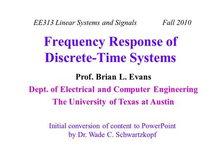 EE313 Linear Systems and Signals Fall 2010 Initial conversion of content to PowerPoint by Dr. Wade C. Schwartzkopf Prof. Brian L. Evans Dept. of Electrical.