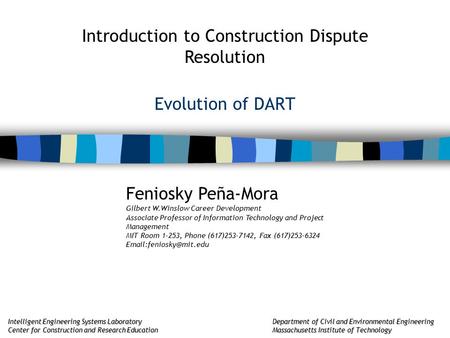 Introduction to Construction Dispute Resolution Feniosky Peña-Mora Gilbert W.Winslow Career Development Associate Professor of Information Technology and.