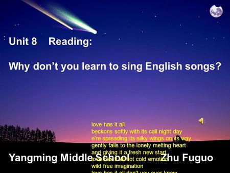 Unit 8 Reading: Why don’t you learn to sing English songs? Yangming Middle School Zhu Fuguo love has it all beckons softly with its call night day e're.