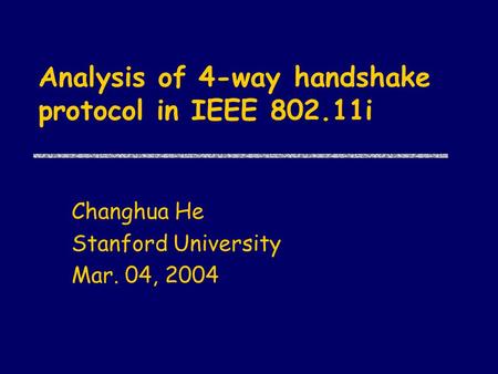 Analysis of 4-way handshake protocol in IEEE 802.11i Changhua He Stanford University Mar. 04, 2004.