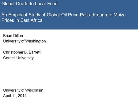 Brian Dillon University of Washington Christopher B. Barrett Cornell University University of Wisconsin April 11, 2014 Global Crude to Local Food: An Empirical.