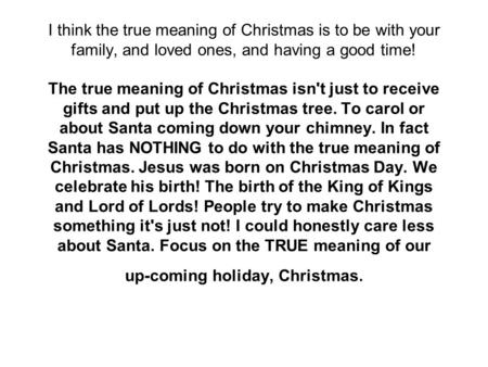 I think the true meaning of Christmas is to be with your family, and loved ones, and having a good time! The true meaning of Christmas isn't just to receive.