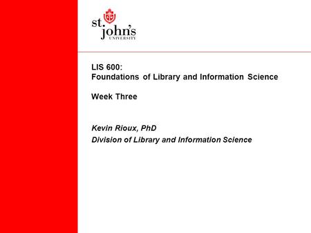 LIS 600: Foundations of Library and Information Science Week Three Kevin Rioux, PhD Division of Library and Information Science.