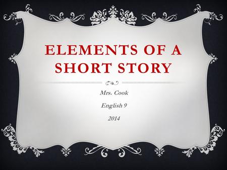 ELEMENTS OF A SHORT STORY Mrs. Cook English 9 2014.