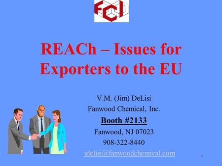 1 REACh – Issues for Exporters to the EU V.M. (Jim) DeLisi Fanwood Chemical, Inc. Booth #2133 Fanwood, NJ 07023 908-322-8440