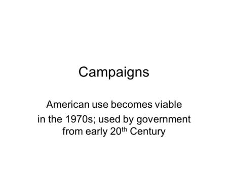 Campaigns American use becomes viable in the 1970s; used by government from early 20 th Century.